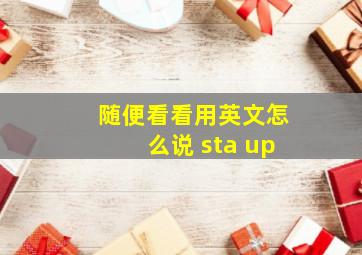 随便看看用英文怎么说 sta up